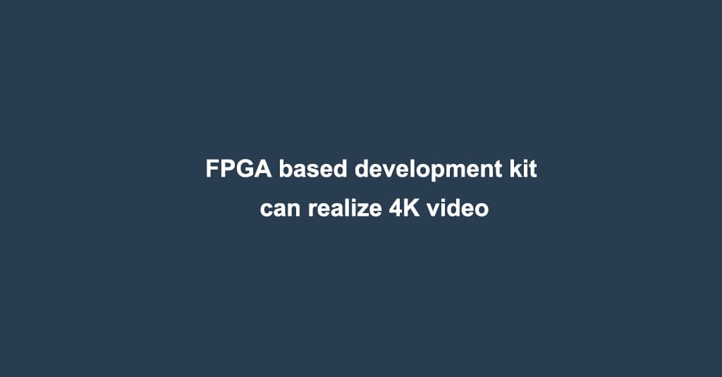 FPGA based development kit can realize 4K video