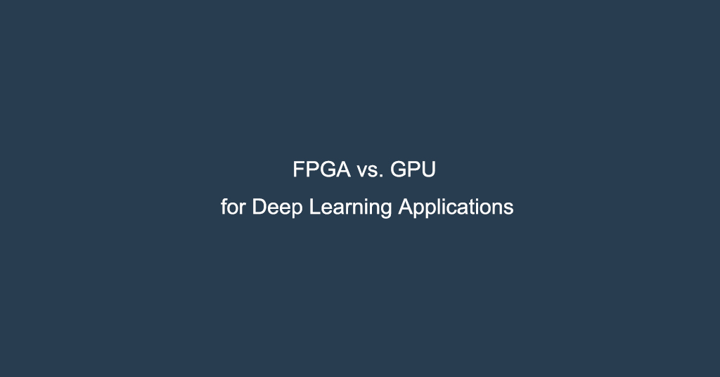 FPGA vs. GPU for Deep Learning Applications