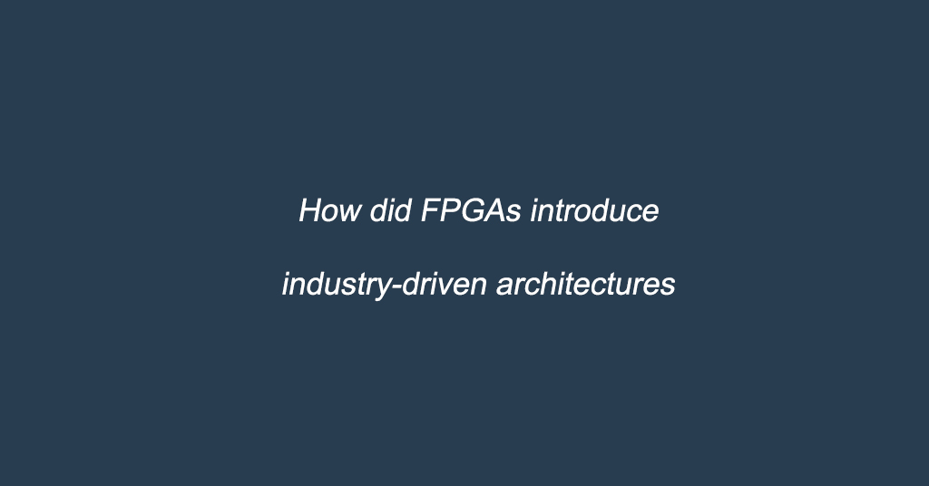 How did FPGAs introduce industry-driven architectures