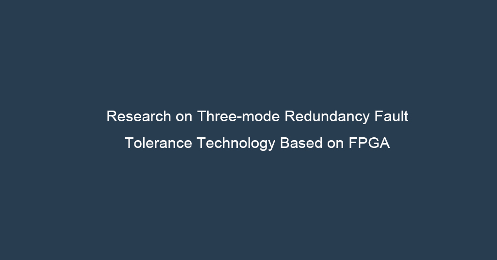 Research on Three-mode Redundancy Fault Tolerance Technology Based on FPGA