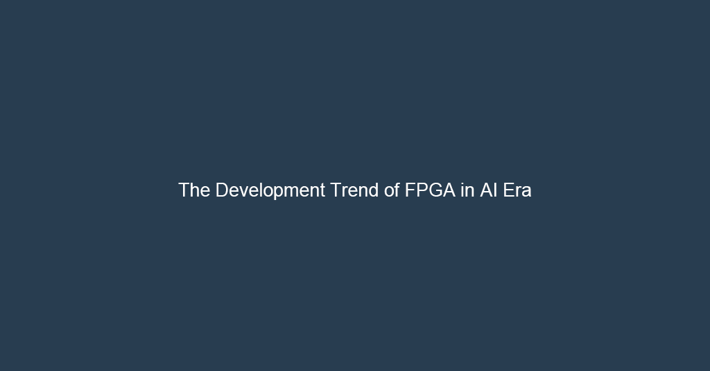 The Development Trend of FPGA in AI Era