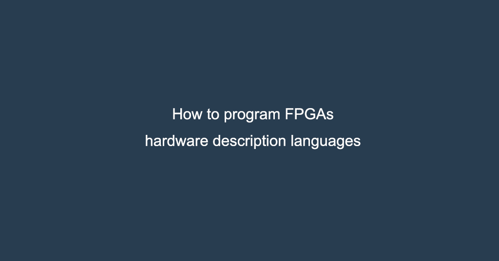 how to program FPGAS - hardware descriptionlanguage