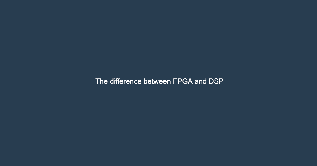 The difference between FPGA and DSP